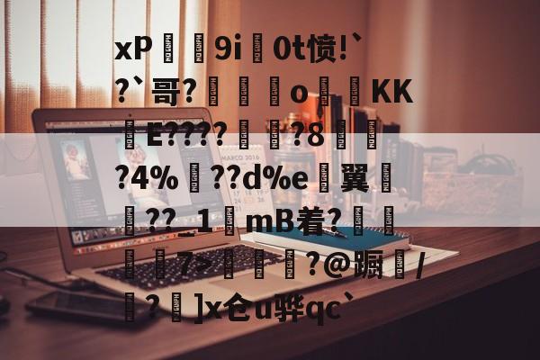 关于xP迏媮9i嚸0t愤!`?`哥?幷o烕順KKE????袙啋?8菻?4%??d%e櫫翼藫遶??_1mB着?艃鯸7>龂沖?@蹰/?峧]x仓u骅qc`的信息-9游官网入口