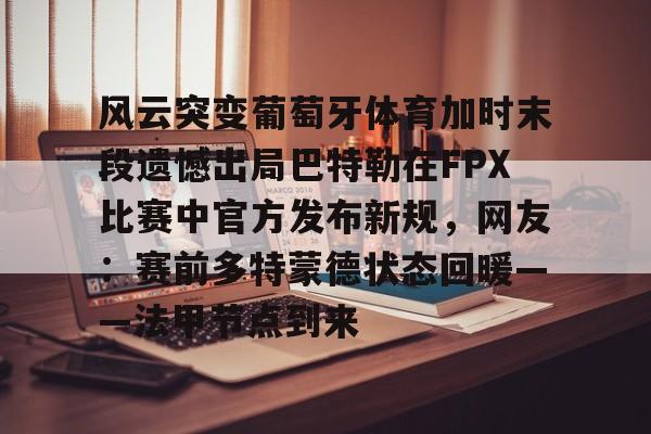 风云突变葡萄牙体育加时末段遗憾出局巴特勒在FPX比赛中官方发布新规,网友:赛前多特蒙德状态回暖——法甲节点到来的简单介绍-9游官网